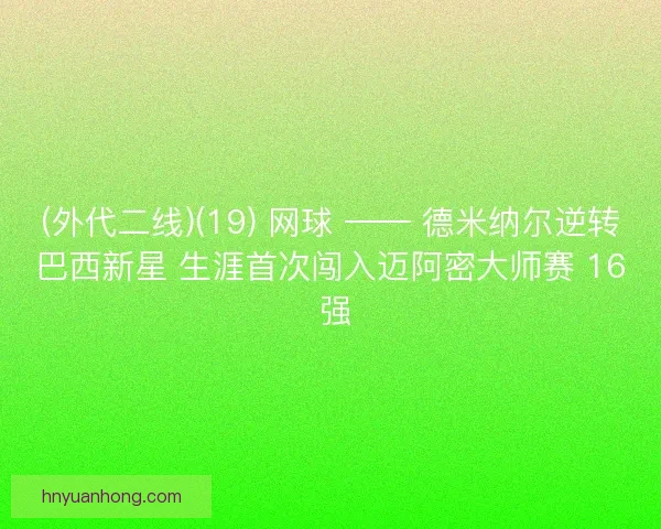 (外代二线)(19) 网球 —— 德米纳尔逆转巴西新星 生涯首次闯入迈阿密大师赛 16 强